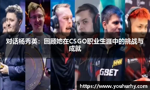 对话杨秀英：回顾她在CSGO职业生涯中的挑战与成就