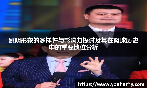 姚明形象的多样性与影响力探讨及其在篮球历史中的重要地位分析