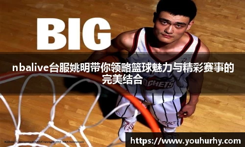 nbalive台服姚明带你领略篮球魅力与精彩赛事的完美结合