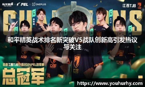 和平精英战术排名新突破V5战队创新高引发热议与关注