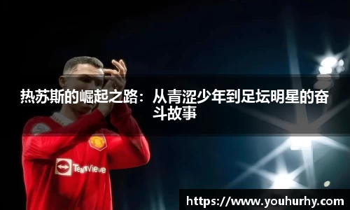 热苏斯的崛起之路：从青涩少年到足坛明星的奋斗故事