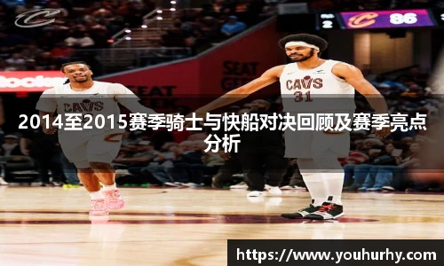 2014至2015赛季骑士与快船对决回顾及赛季亮点分析