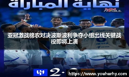 亚冠激战棉农对决波斯波利争夺小组出线关键战役即将上演