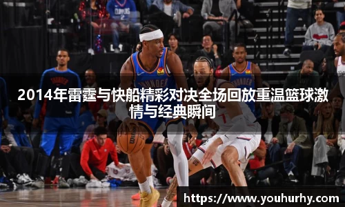 2014年雷霆与快船精彩对决全场回放重温篮球激情与经典瞬间