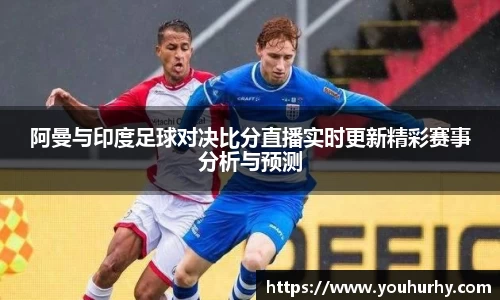 阿曼与印度足球对决比分直播实时更新精彩赛事分析与预测
