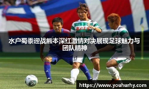 水户蜀黍迎战熊本深红激情对决展现足球魅力与团队精神