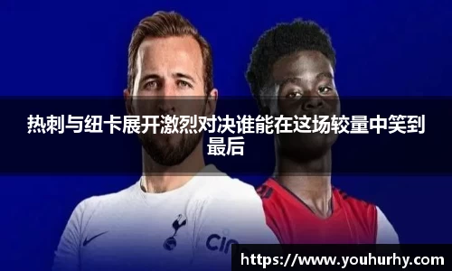 热刺与纽卡展开激烈对决谁能在这场较量中笑到最后