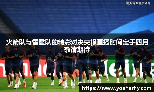 火箭队与雷霆队的精彩对决央视直播时间定于四月敬请期待