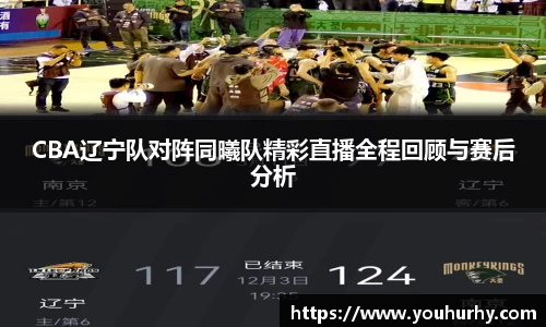 CBA辽宁队对阵同曦队精彩直播全程回顾与赛后分析
