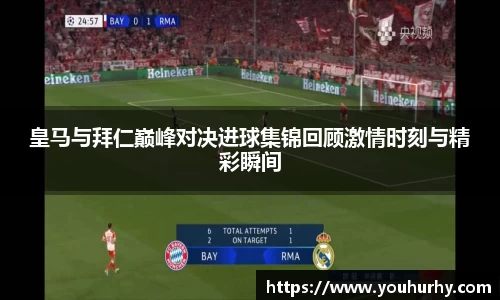 皇马与拜仁巅峰对决进球集锦回顾激情时刻与精彩瞬间