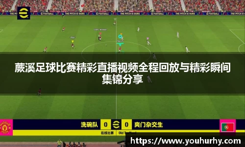 蕨溪足球比赛精彩直播视频全程回放与精彩瞬间集锦分享