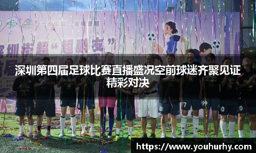深圳第四届足球比赛直播盛况空前球迷齐聚见证精彩对决
