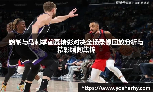 鹈鹕与马刺季前赛精彩对决全场录像回放分析与精彩瞬间集锦