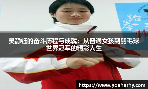 吴静钰的奋斗历程与成就：从普通女孩到羽毛球世界冠军的精彩人生