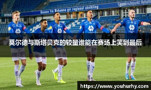 莫尔德与斯塔贝克的较量谁能在赛场上笑到最后