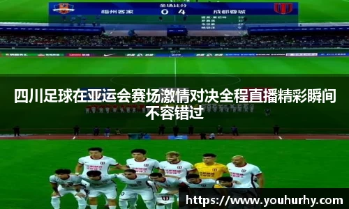 四川足球在亚运会赛场激情对决全程直播精彩瞬间不容错过