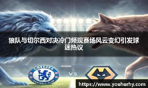 狼队与切尔西对决冷门频现赛场风云变幻引发球迷热议
