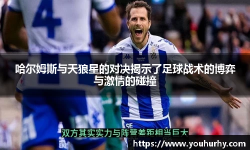 哈尔姆斯与天狼星的对决揭示了足球战术的博弈与激情的碰撞