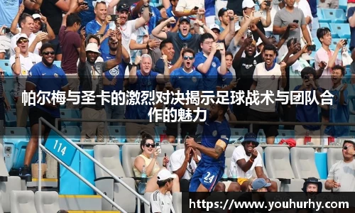 帕尔梅与圣卡的激烈对决揭示足球战术与团队合作的魅力