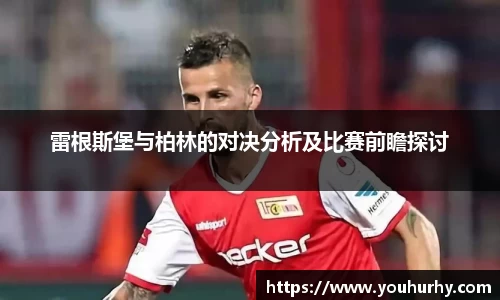 雷根斯堡与柏林的对决分析及比赛前瞻探讨