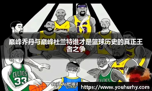 巅峰乔丹与巅峰杜兰特谁才是篮球历史的真正王者之争