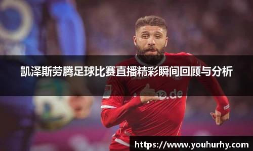 凯泽斯劳腾足球比赛直播精彩瞬间回顾与分析
