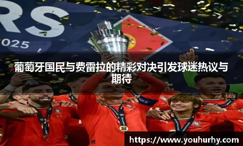 葡萄牙国民与费雷拉的精彩对决引发球迷热议与期待
