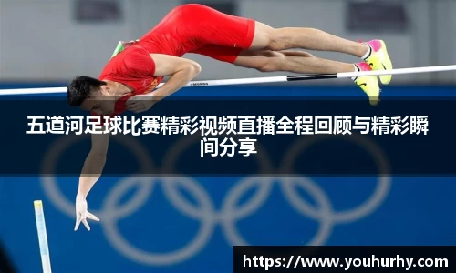 五道河足球比赛精彩视频直播全程回顾与精彩瞬间分享